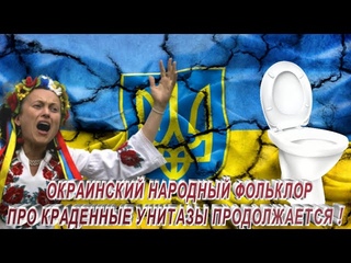 ОКРАИНСКИЙ НАРОДНЫЙ ФОЛЬКЛОР ПРО КРАДЕННЫЕ УНИТАЗЫ ПРОДОЛЖАЕТСЯ !