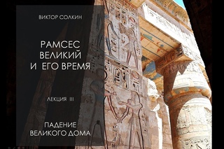 Лекция III Виктора Солкина «Виктор Солкин: Рамсес Великий и его время. Падение великого дома. Преемники Рамсеса II»