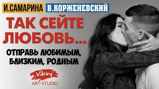Красивые стихи про любовь Так сейте любовь, стих читает В.Корженевский, стихотворение И. Самариной