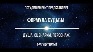 ФОРМУЛА СУДЬБЫ. “ДУША.СЦЕНАРИЙ.ПЕРСОНАЖ“. Фрагмент пятый