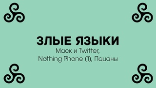 Злые языки №19 | Маск и Twitter, Nothing Phone (1), Пацаны